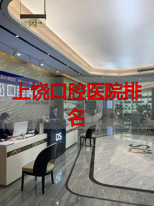 上饶口腔医院排名_上饶地区口腔医院推荐_上饶口腔医院排名前五