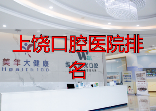 上饶口腔医院评价_上饶口腔医院排名_上饶牙科医院哪家比较好