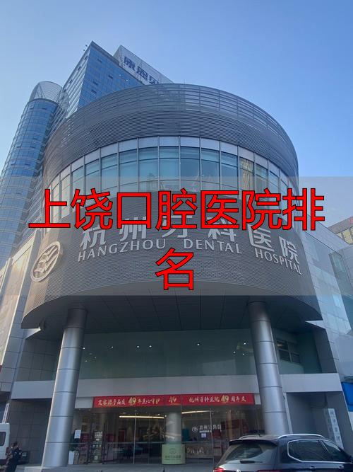 上饶牙科医院哪家比较好_上饶口腔医院评价_上饶口腔医院排名