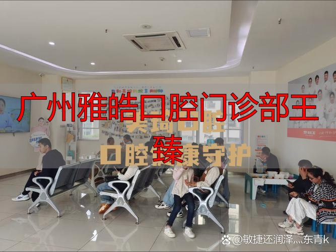 广州天河区正规口腔医院_广州雅皓口腔门诊部王臻_暨南雅皓口腔医院医生团队实力