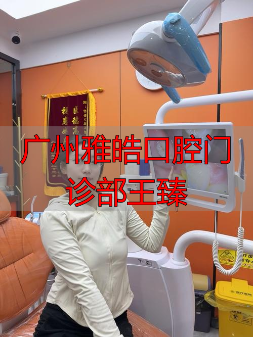 广州雅皓口腔门诊部王臻_暨南雅皓口腔医院医生团队实力_广州天河区正规口腔医院
