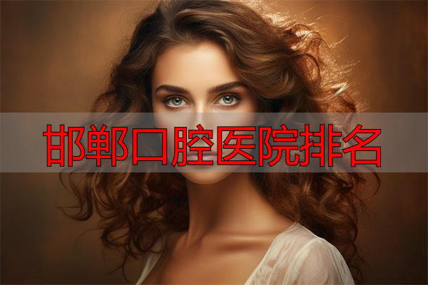 邯郸市上颌智牙医院上榜前十名单公布,正式进入强榜清单