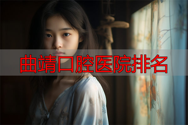 曲靖市热门牙套医院排行榜前十:矫正利器专业团队,快来收藏!