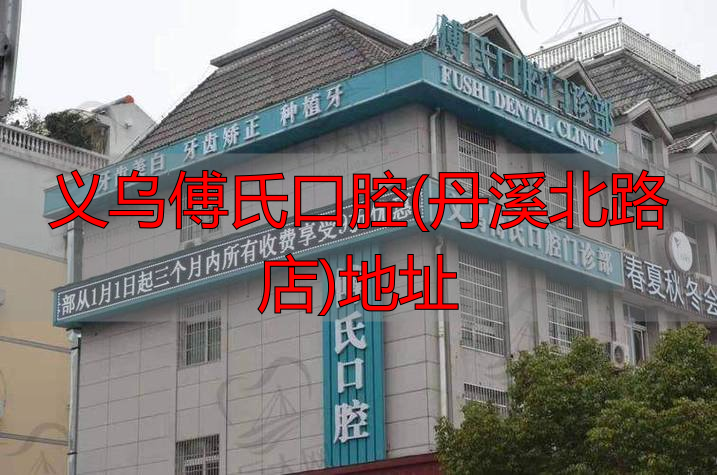 傅氏口腔院医价格_义乌傅氏口腔(丹溪北路店)地址_义乌傅氏口腔医院VS义乌口腔医院