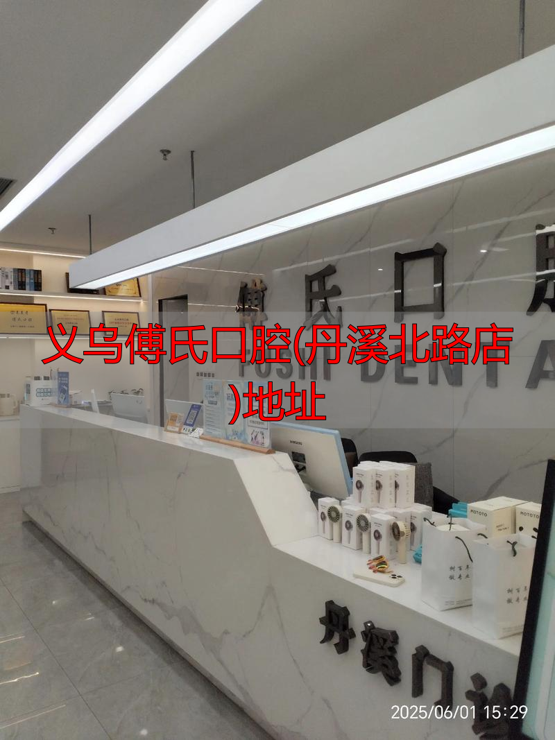 义乌傅氏口腔(丹溪北路店)地址_傅氏口腔医院价格_义乌傅氏口腔医院VS义乌口腔医院