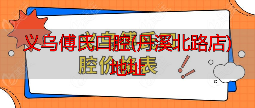 义乌傅氏口腔医院VS义乌口腔医院_傅氏口腔医院价格_义乌傅氏口腔(丹溪北路店)地址