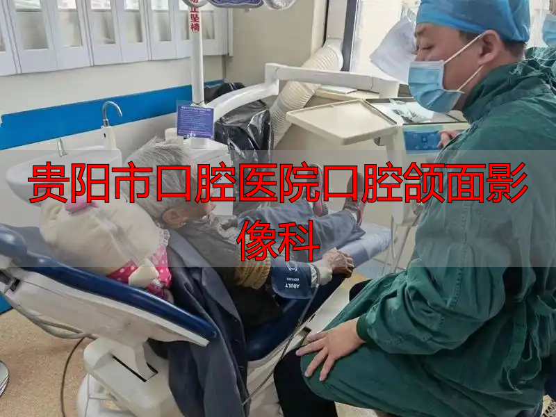 贵阳市口腔医院老年口腔专科门诊_老年口腔疾病治疗_贵阳市口腔医院口腔颌面影像科