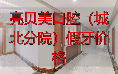 亮贝美口腔(城北分院)假牙价格_杭州亮贝美口腔种植牙价格_杭州亮贝美口腔正畸价格