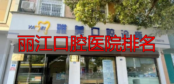 昆明排名前十口腔医院_丽江口腔医院排名_昆明口腔医院排名参考