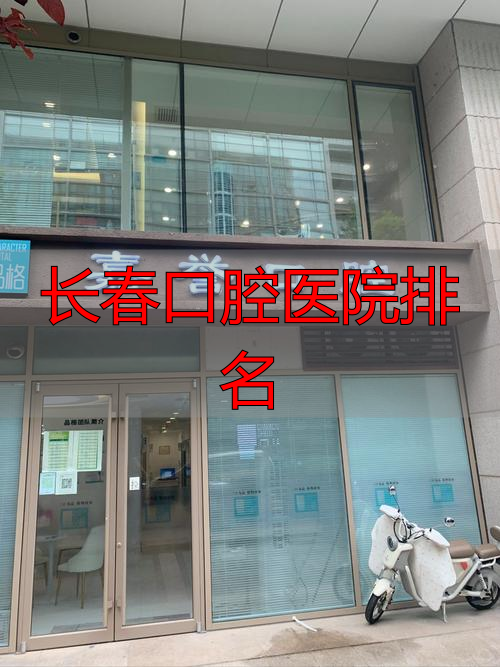 长春看牙去哪好_长春牙科诊所推荐_长春口腔医院排名