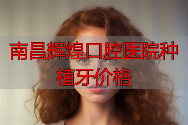 南昌煌辉口腔财富分院种植牙价格多少?罗旋医生技术口碑好,附价格表