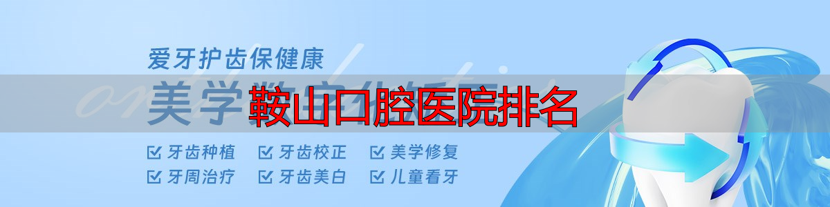 鞍山腔口市医院地址价格_鞍山口腔医院排名_鞍山牙科医院推荐