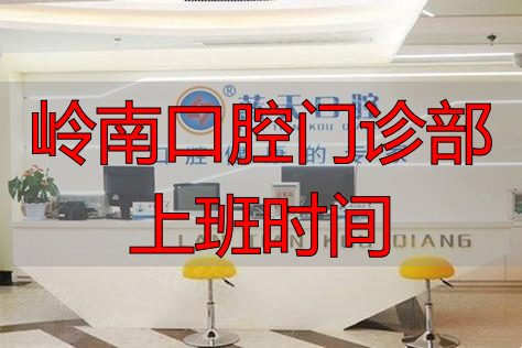 岭南医院口腔科电话_岭南口腔怎么样_岭南口腔门诊部上班时间