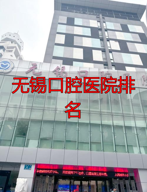 无锡口腔医院排名前十_无锡口腔医院排名_无锡市口腔科排名