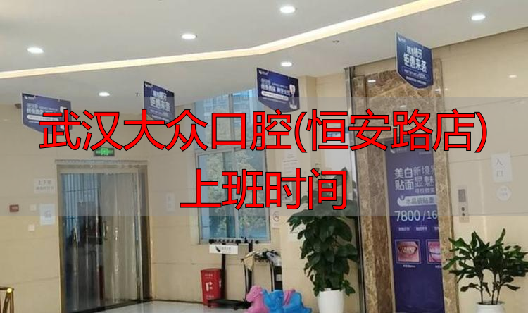 武汉大众口腔上班时间_武汉大众口腔(恒安路店)上班时间_武汉大众口腔几点下班