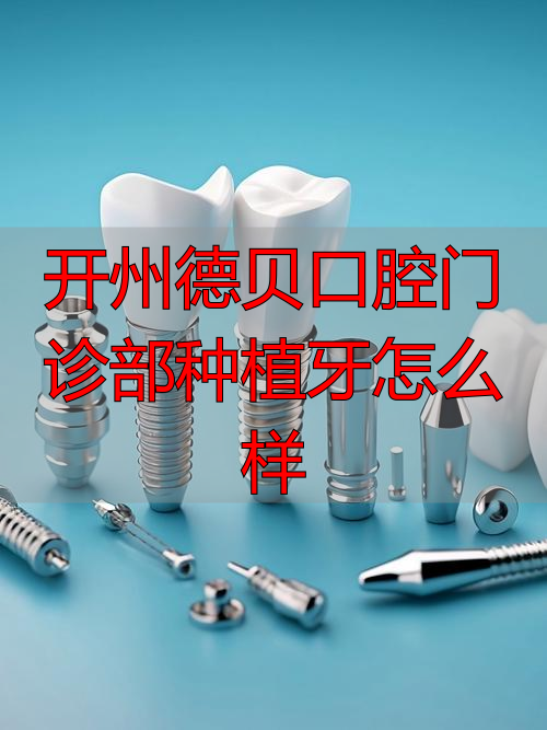 口腔门诊开展种植需要什么手续_口腔诊所种植牙_开州德贝口腔门诊部种植牙怎么样