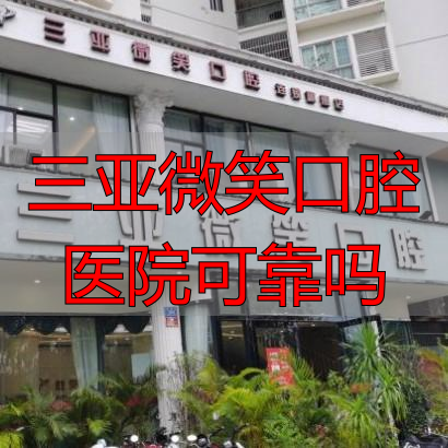 真实分析三亚微笑口腔医院，从资质、技术到价格一次性说清楚
