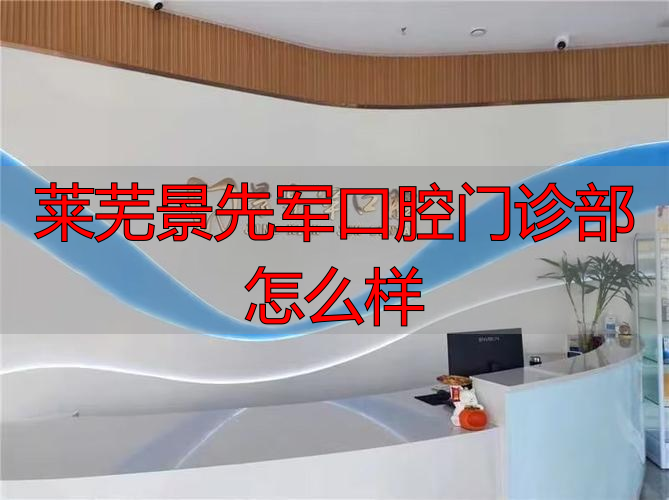 莱芜军区医院_口腔医院莱芜_莱芜景先军口腔门诊部怎么样