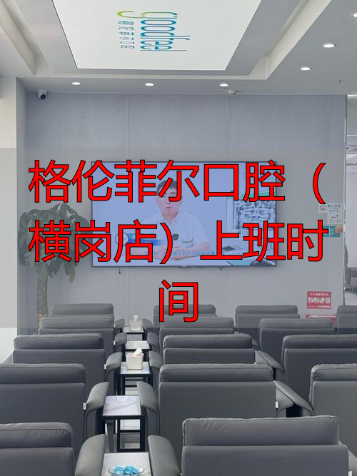 格伦菲尔口腔（横岗店）上班时间是什么时候？周末节假日接诊吗？