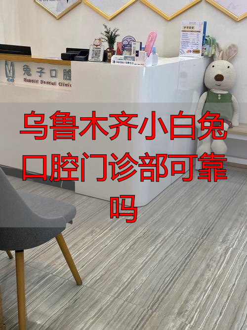 乌鲁木齐小白兔口腔门诊部可靠吗_乌鲁木齐口腔_乌鲁木齐口腔诊所