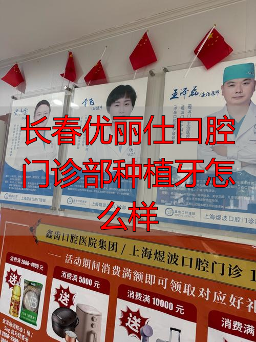 牙科医院长春_长春优丽仕口腔门诊部种植牙怎么样_长春齿科口腔医院排行