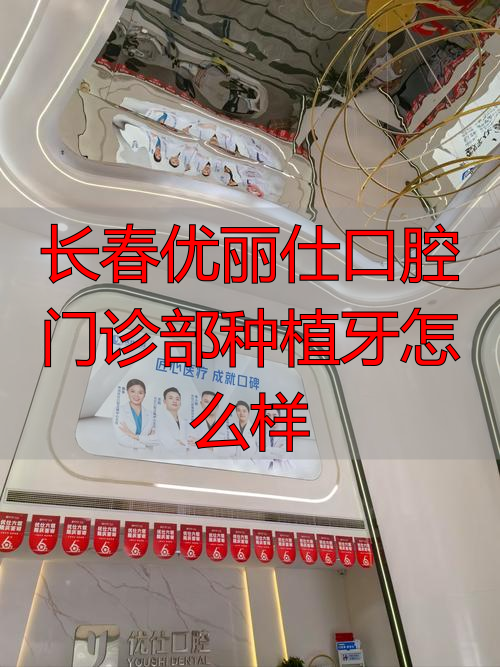 长春齿科口腔医院排行_牙科医院长春_长春优丽仕口腔门诊部种植牙怎么样