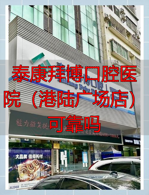 泰康拜博口腔医院（港陆广场店）可靠吗_泰康拜博口腔医院价格_泰康拜愽口腔