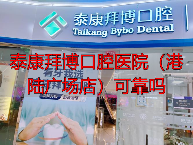 泰康拜博口腔医院（港陆广场店）可靠吗_泰康拜愽口腔_泰康拜博口腔医院价格