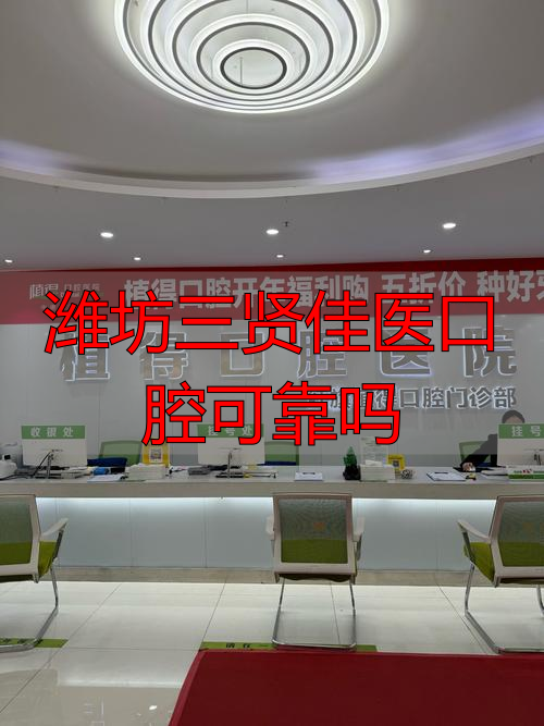 潍坊好的牙医_潍坊三贤佳医口腔可靠吗_潍坊口腔医院医生推荐