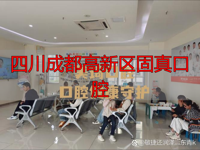成都高新区口腔诊所哪个好_成都高新区口腔医院排名_四川成都高新区固真口腔