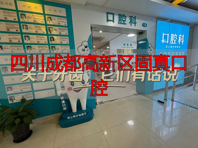 成都高新区口腔诊所哪个好_四川成都高新区固真口腔_成都高新区口腔医院排名