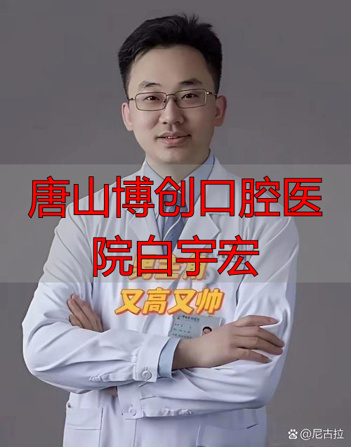 唐山博创口腔医院白宇宏_唐山宏健口腔_唐山博创口腔大夫简介