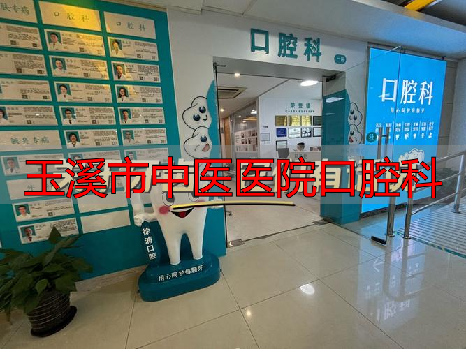 玉溪中医院口腔科怎么样_玉溪市中医医院口腔科_玉溪市医院口腔科医生哪个好