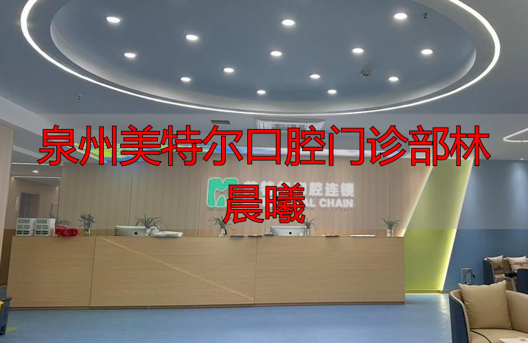 泉州美特尔口腔门诊部林晨曦_泉州美特尔口腔门诊部林晨曦_泉州美特尔口腔门诊部林晨曦